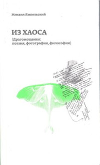 Ямпольский М.Б. — Из хаоса. Драrомощенко: поэзия, фотография, философия
