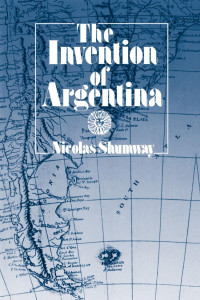 Nicolas Shumway — The Invention of Argentina