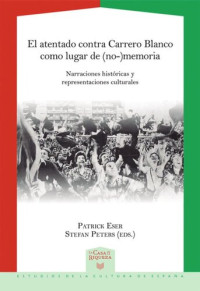 Patrick Eser (editor); Stefan Peters (editor) — El atentado contra Carrero Blanco como lugar de (no-)memoria: narraciones históricas y representaciones culturales