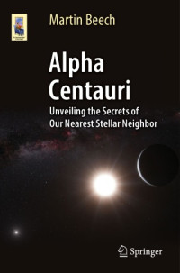 Beech, Martin — Alpha Centauri: unveiling the secrets of our nearest stellar neighbor