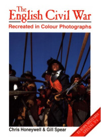 Chris Honeywell and Gill Spear — The English Civil War Recreated in Colour Photographs