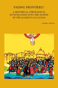 Sandra Arenas — Fading Frontiers?: A Historical-theological Investigation into the Notion of the Elementa Ecclesiae 