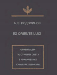 Подосинов А.В.  — Ex oriente lux! Ориентация по странам света в архаических культурах Евразии