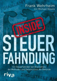 Frank Werheim, Michael Gösele — Inside Steuerfahndung · Ein Steuerfahnder verrät erstmals die Methoden und Geheimnisse der Behörde