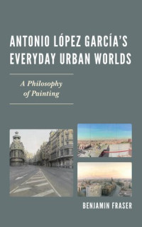 Benjamin Fraser — Antonio López García’s Everyday Urban Worlds: A Philosophy of Painting