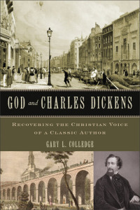 Gary L. Colledge — God and Charles Dickens: Recovering the Christian Voice of a Classic Author