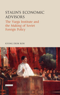 Kyung Deok Roh — Stalin's Economic Advisors: The Varga Institute and the Making of Soviet Foreign Policy