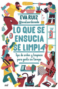 Eva Ruiz @evalaordenada — Lo que se ensucia se limpia: Tips de orden y limpieza para gente sin tiempo