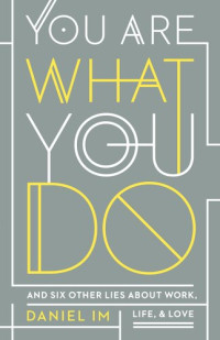 Daniel Im — You Are What You Do: And Six Other Lies about Work, Life, and Love