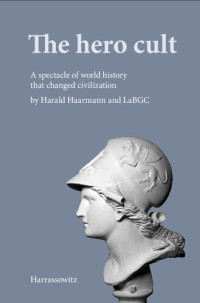 Harald Haarmann — The Hero Cult: A Spectacle of World History That Changed Civilization