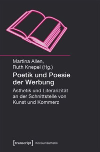Martina Allen (editor); Ruth Knepel (editor) — Poetik und Poesie der Werbung: Ästhetik und Literarizität an der Schnittstelle von Kunst und Kommerz