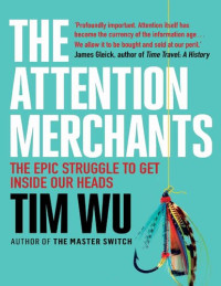 Tim Wu — The Attention Merchants: The Epic Struggle to Get Inside Our Heads