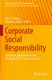 Okpara, John(Editor);Idowu, Samuel O(Editor) — Corporate Social Responsibility: Challenges, Opportunities and Strategies for 21st Century Leaders