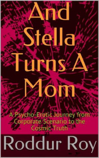 Roddur Roy — And Stella Turns A Mom: A Psycho-Erotic Journey from Corporate Scenario to the Cosmic Truth (Cosmic Psychology)