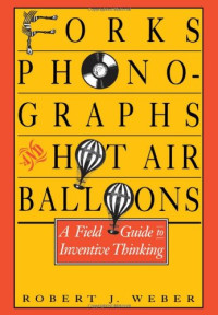 Robert J. Weber — Forks, Phonographs, and Hot Air Balloons: A Field Guide to Inventive Thinking