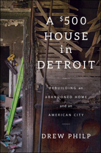 Drew Philp — A $500 House in Detroit