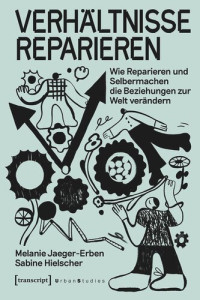 Melanie Jaeger-Erben; Sabine Hielscher — Verhältnisse reparieren: Wie Reparieren und Selbermachen die Beziehungen zur Welt verändern