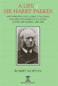 Robert Morton — A Life of Sir Harry Parkes: British Minister to Japan, China and Korea, 1865-1885