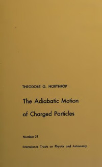 Theodore G. Northrop — The Adiabatic Motion of Charged Particles (Interscience Tracts on Physics & Astronomical)