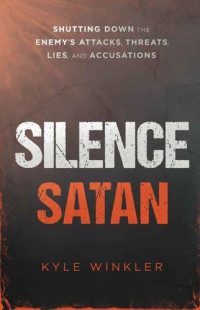 Kyle Winkler — Silence Satan: Shutting Down the Enemy's Attacks, Threats, Lies, and Accusations