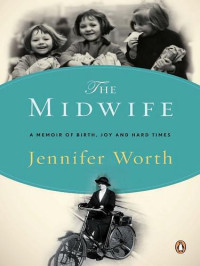 Worth, Jennifer; Worth, Jennifer; Coates, Terri — The midwife: a memoir of birth, joy, and hard times