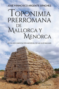 José Francisco Argente Sánchez — Toponimia Prerromana de Mallorca y Menorca: En la documentación medieval de las Illes Balears