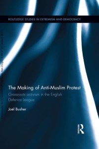 Joel Busher — The Making of Anti-Muslim Protest: Grassroots activism in the English Defence League