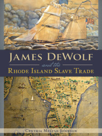 Cynthia Mestad Johnson — James DeWolf and the Rhode Island Slave Trade