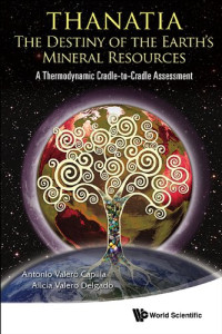 Antonio Valero Capilla, Alicia Valero Delgado — Thanatia: The Destiny of the Earth's Mineral Resources : A Thermodynamic Cradle-to-Cradle Assessment