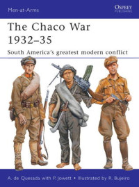 Alejandro M. de Quesada(Illustrations); Ramiro Bujeiro — The Chaco War 1932–35: South America’s greatest modern conflict