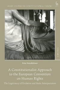Lisa Sonnleitner — A Constitutionalist Approach to the European Convention on Human Rights: The Legitimacy of Evolutive and Static Interpretation
