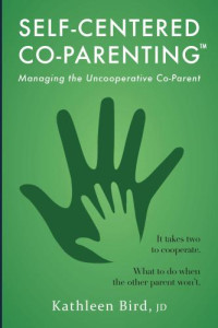 Bird, Kathleen — Self-Centered Co-Parenting: Managing the Uncooperative Co-Parent