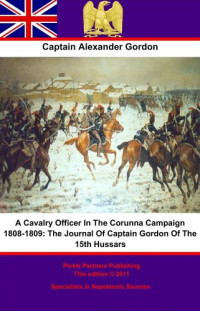 Alexander Gordon — A Cavalry Officer In The Corunna Campaign 1808-1809: The Journal Of Captain Gordon Of The 15th Hussars