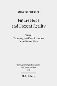 Andrew Chester — Future Hope and Present Reality: Volume I: Eschatology and Transformation in the Hebrew Bible (Wissenschaftliche Untersuchungen Zum Neuen Testament)