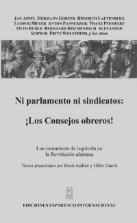 Jan Appel, Herman Gorter, Heinrich Laufenberg, Ludwig Meyer, Anton Pannekoek, Franz Pfemfert, Otto Rühle, Bernhard Reichenbach, Alexander Schwab, Fritz Wolffheim et al — Ni parlamento ni sindicatos: ¡los Consejos obreros!