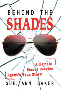 Sue Ann Baker — Behind the Shades: A Female Secret Service Agent's True Story