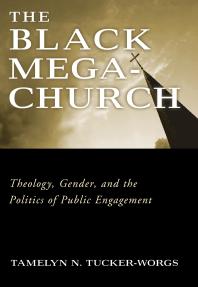 Tamelyn N. Tucker-Worgs — The Black Megachurch : Theology, Gender, and the Politics of Public Engagement