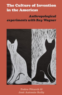Pedro Pitarch & José Antonio Kelly (Eds.) — The Culture of Invention in the Americas. Anthropological experiments with Roy Wagner
