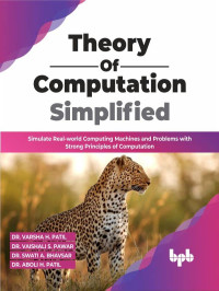 Dr. Varsha H. Patil, Dr. Vaishali S. Pawar, Dr. Swati A. Bhavsar, Dr. Aboli H. Patil — Theory of Computation Simplified: Simulate Real-world Computing Machines and Problems with Strong Principles of Computation