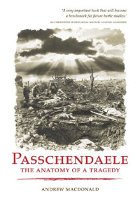 Andrew Macdonald — Passchendaele: The Anatomy Of A Tragedy