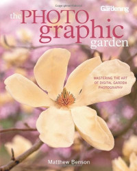 Matthew Benson — The Photographic Garden: Mastering the Art of Digital Garden Photography