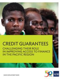 Asian Development Bank — Credit Guarantees : Challenging Their Role in Improving Access to Finance in the Pacific Region