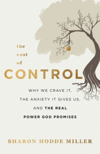 Sharon Hodde Miller — The Cost of Control: Why We Crave It, the Anxiety It Gives Us, and the Real Power God Promises