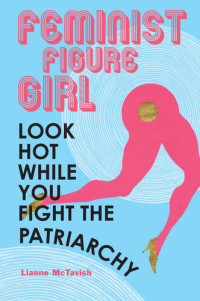 Lianne McTavish — Feminist figure girl : look hot while you fight the patriarchy