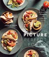 Joanie Simon — Picture Perfect Food: Master the Art of Food Photography with 52 Bite-Sized Tutorials