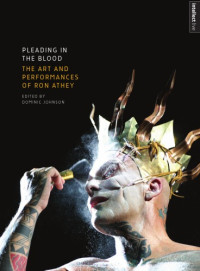 Johnson, Dominic(Editor) — Pleading in the Blood: The Art and Performances of Ron Athey