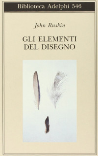 John Ruskin — Gli elementi del disegno. Ediz. illustrata