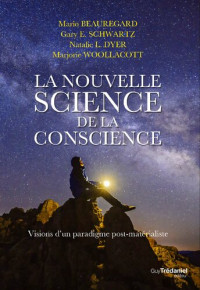 Mario Beauregard, Gary E. Schwartz, Natalie L. Dyer, Marjorie Woollacott — La nouvelle science de la conscience