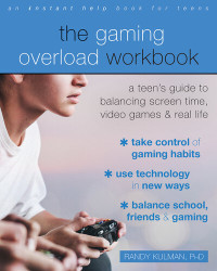 Randy Kulman — The Gaming Overload Workbook: A Teen's Guide to Balancing Screen Time, Video Games, and Real Life