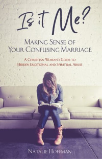 Natalie Hoffman — Is It Me? Making Sense of Your Confusing Marriage: A Christian Woman's Guide to Hidden Emotional and Spiritual Abuse